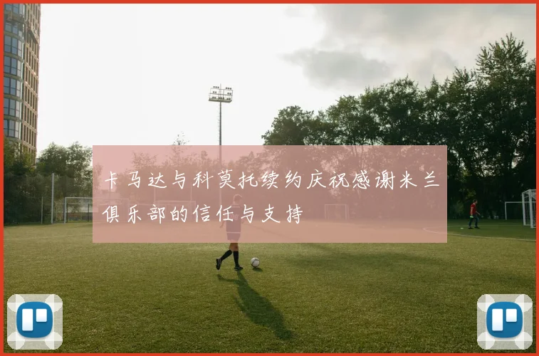 卡马达与科莫托续约庆祝感谢米兰俱乐部的信任与支持