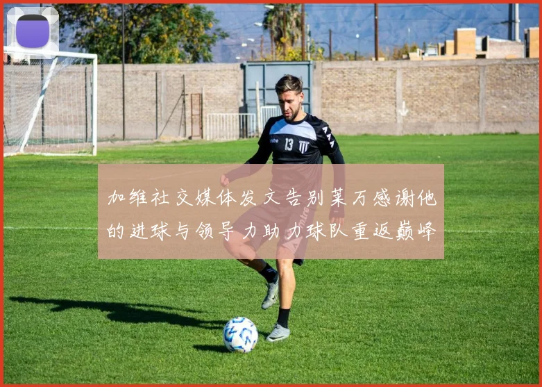 加维社交媒体发文告别莱万感谢他的进球与领导力助力球队重返巅峰