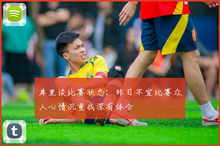 库里谈比赛状态：昨日不宜比赛众人心情沉重我深有体会