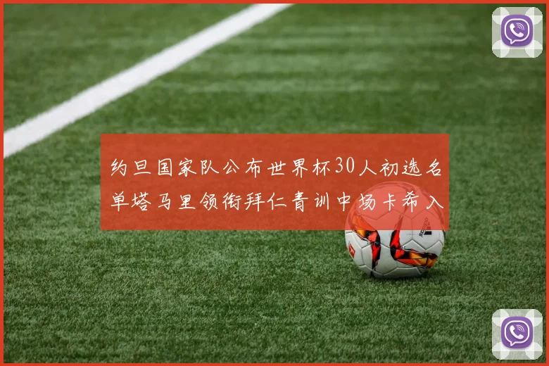 约旦国家队公布世界杯30人初选名单塔马里领衔拜仁青训中场卡希入选
