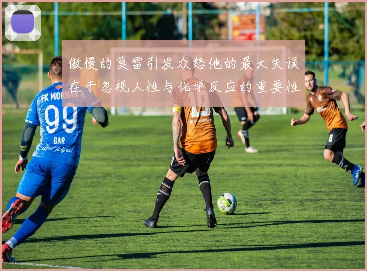 傲慢的莫雷引发众怒他的最大失误在于忽视人性与化学反应的重要性